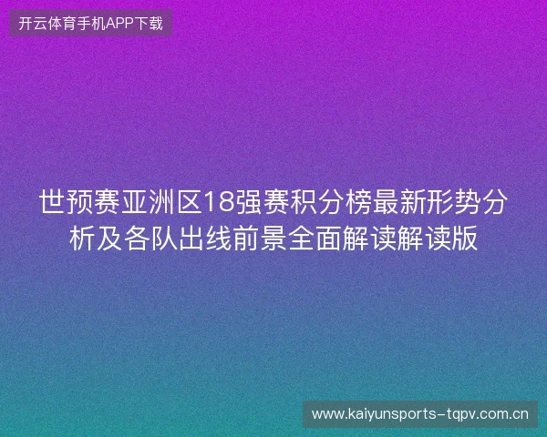 世预赛亚洲区18强赛积分榜最新形势分析及各队出线前景全面解读解读版